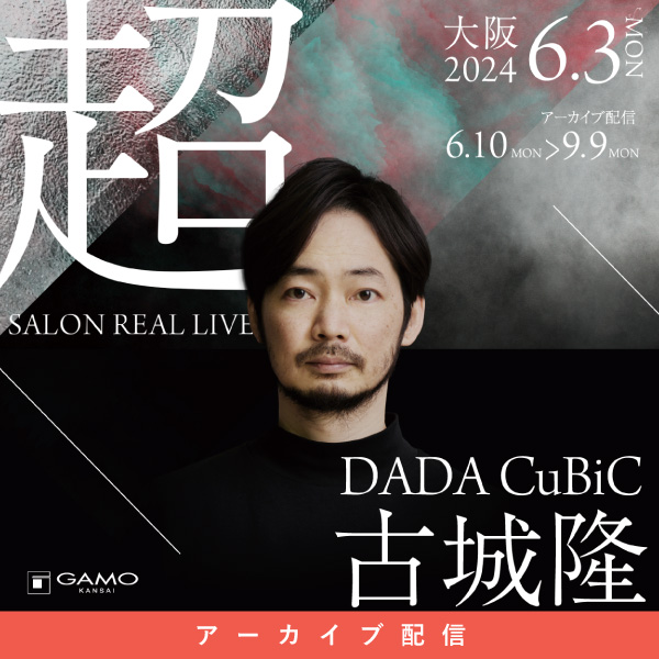 [配信] 超 SALON REAL LIVE by DADA CuBiC 古城 隆